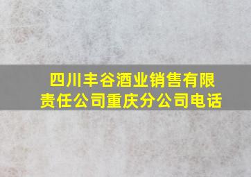 四川丰谷酒业销售有限责任公司重庆分公司电话