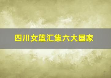 四川女篮汇集六大国家