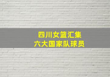 四川女篮汇集六大国家队球员