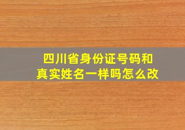 四川省身份证号码和真实姓名一样吗怎么改