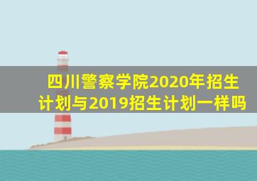 四川警察学院2020年招生计划与2019招生计划一样吗