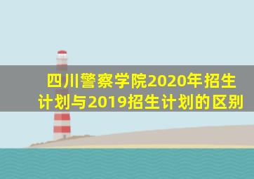 四川警察学院2020年招生计划与2019招生计划的区别