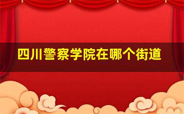 四川警察学院在哪个街道