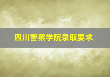 四川警察学院录取要求