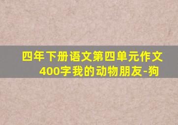 四年下册语文第四单元作文400字我的动物朋友-狗