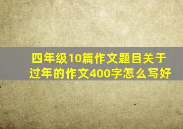 四年级10篇作文题目关于过年的作文400字怎么写好