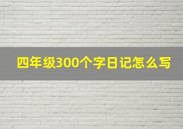 四年级300个字日记怎么写