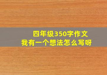 四年级350字作文我有一个想法怎么写呀