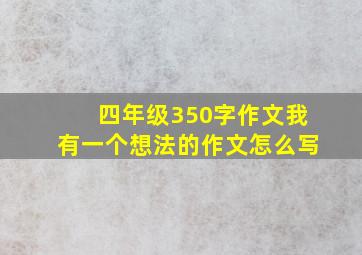 四年级350字作文我有一个想法的作文怎么写