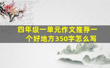 四年级一单元作文推荐一个好地方350字怎么写