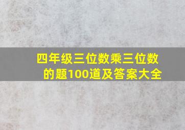 四年级三位数乘三位数的题100道及答案大全