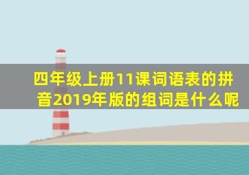 四年级上册11课词语表的拼音2019年版的组词是什么呢