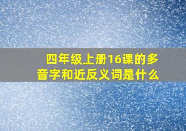 四年级上册16课的多音字和近反义词是什么