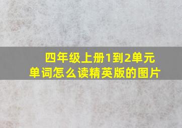 四年级上册1到2单元单词怎么读精英版的图片