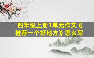 四年级上册1单元作文《推荐一个好地方》怎么写