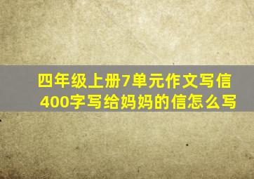 四年级上册7单元作文写信400字写给妈妈的信怎么写