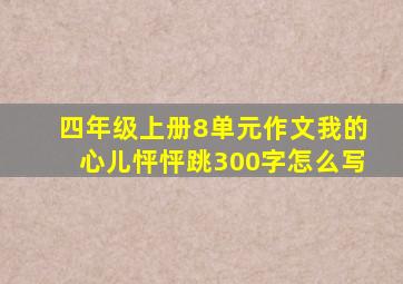 四年级上册8单元作文我的心儿怦怦跳300字怎么写