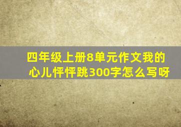 四年级上册8单元作文我的心儿怦怦跳300字怎么写呀