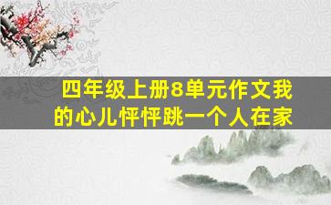 四年级上册8单元作文我的心儿怦怦跳一个人在家