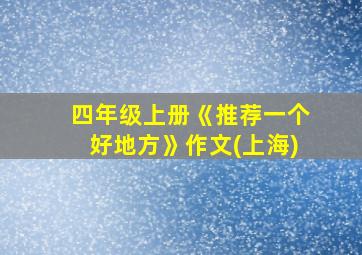 四年级上册《推荐一个好地方》作文(上海)