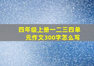 四年级上册一二三四单元作文300字怎么写