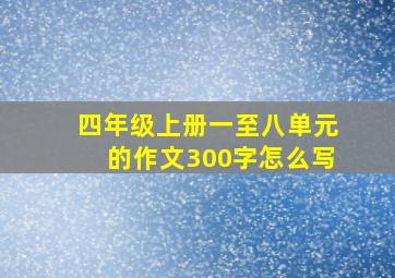 四年级上册一至八单元的作文300字怎么写