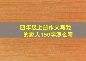 四年级上册作文写我的家人150字怎么写