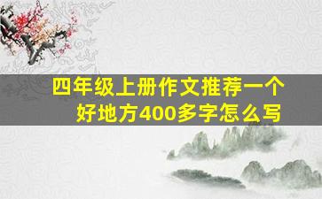 四年级上册作文推荐一个好地方400多字怎么写