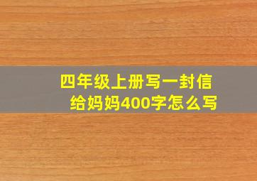 四年级上册写一封信给妈妈400字怎么写