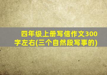 四年级上册写信作文300字左右(三个自然段写事的)