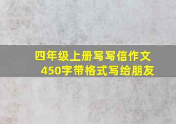 四年级上册写写信作文450字带格式写给朋友