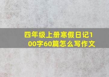 四年级上册寒假日记100字60篇怎么写作文