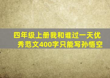 四年级上册我和谁过一天优秀范文400字只能写孙悟空