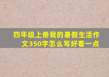 四年级上册我的暑假生活作文350字怎么写好看一点