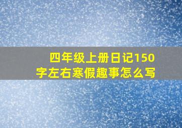 四年级上册日记150字左右寒假趣事怎么写