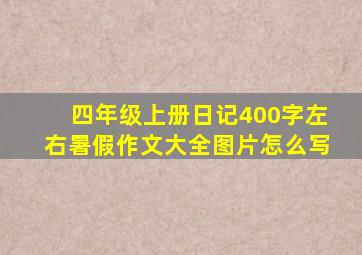 四年级上册日记400字左右暑假作文大全图片怎么写