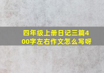 四年级上册日记三篇400字左右作文怎么写呀