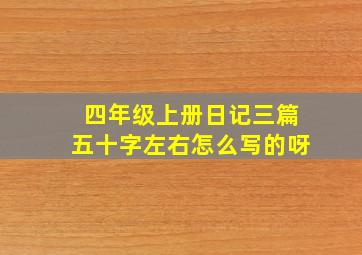 四年级上册日记三篇五十字左右怎么写的呀