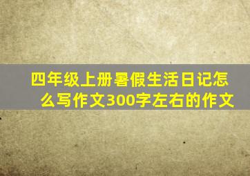 四年级上册暑假生活日记怎么写作文300字左右的作文