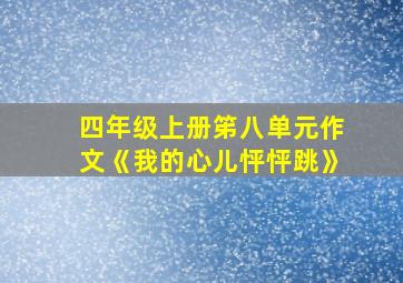 四年级上册笫八单元作文《我的心儿怦怦跳》