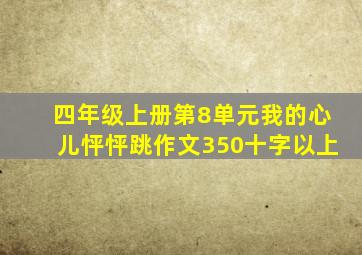 四年级上册第8单元我的心儿怦怦跳作文350十字以上