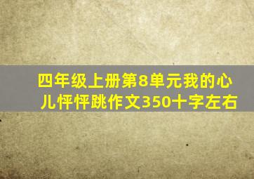 四年级上册第8单元我的心儿怦怦跳作文350十字左右