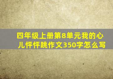 四年级上册第8单元我的心儿怦怦跳作文350字怎么写