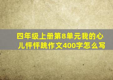 四年级上册第8单元我的心儿怦怦跳作文400字怎么写