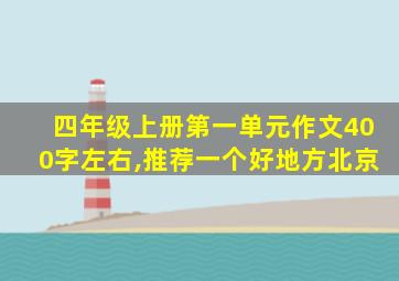 四年级上册第一单元作文400字左右,推荐一个好地方北京