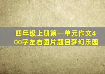 四年级上册第一单元作文400字左右图片题目梦幻乐园