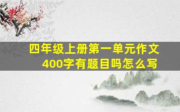 四年级上册第一单元作文400字有题目吗怎么写