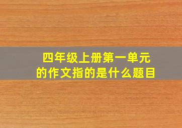 四年级上册第一单元的作文指的是什么题目