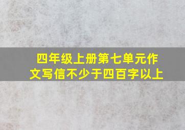 四年级上册第七单元作文写信不少于四百字以上