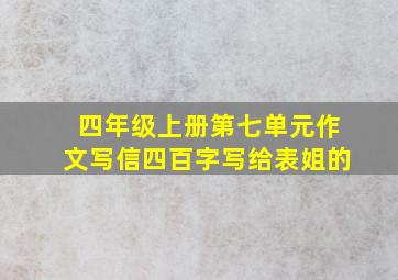 四年级上册第七单元作文写信四百字写给表姐的